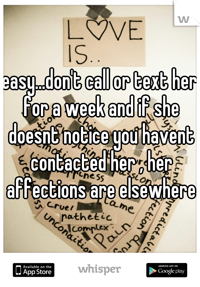 easy...don't call or text her for a week and if she doesnt notice you havent contacted her , her affections are elsewhere