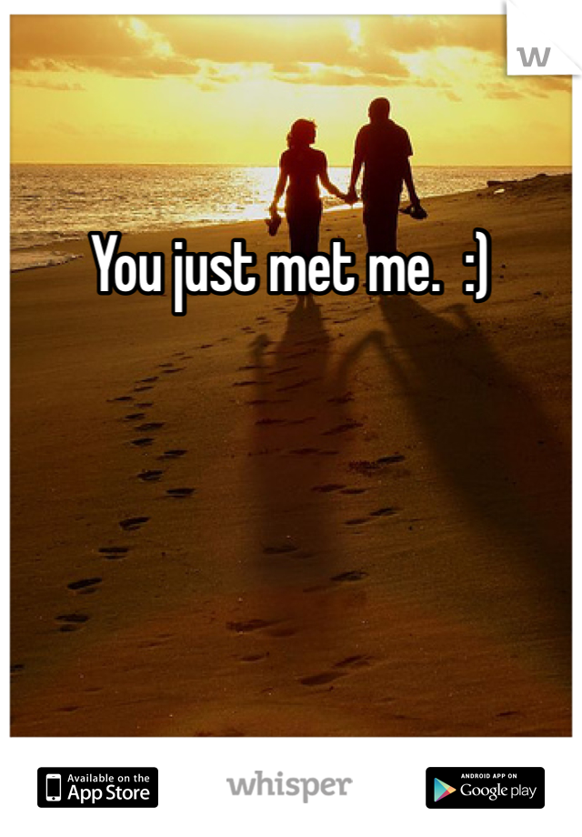 You just met me.  :)