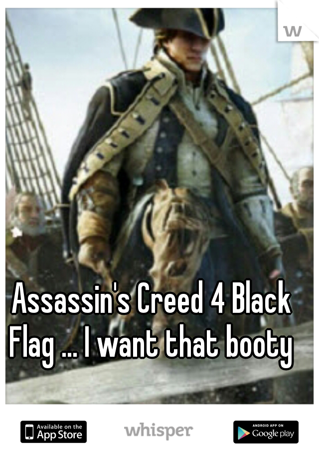 Assassin's Creed 4 Black Flag ... I want that booty 