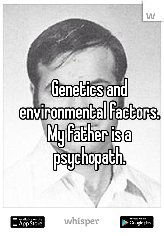 Genetics and environmental factors. My father is a psychopath. 