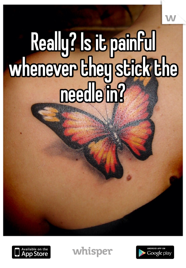Really? Is it painful whenever they stick the needle in?