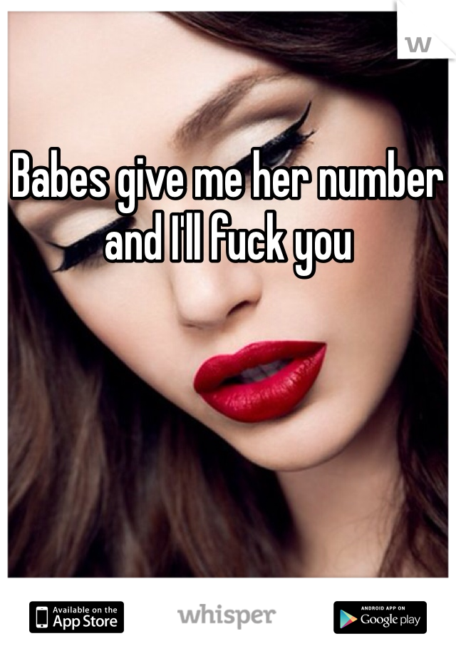 Babes give me her number and I'll fuck you