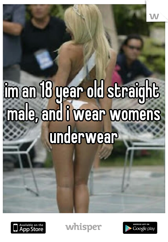 im an 18 year old straight male, and i wear womens underwear
