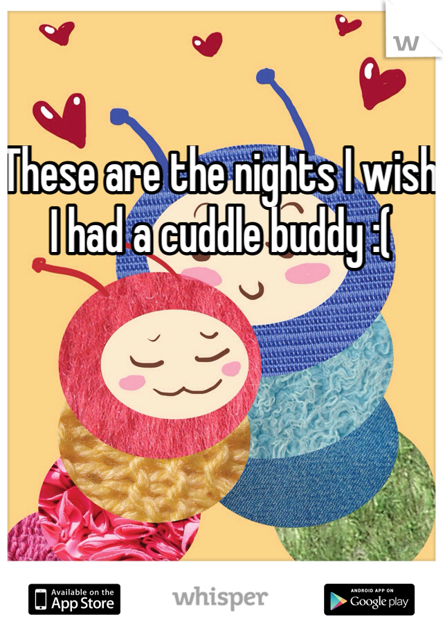 These are the nights I wish I had a cuddle buddy :(