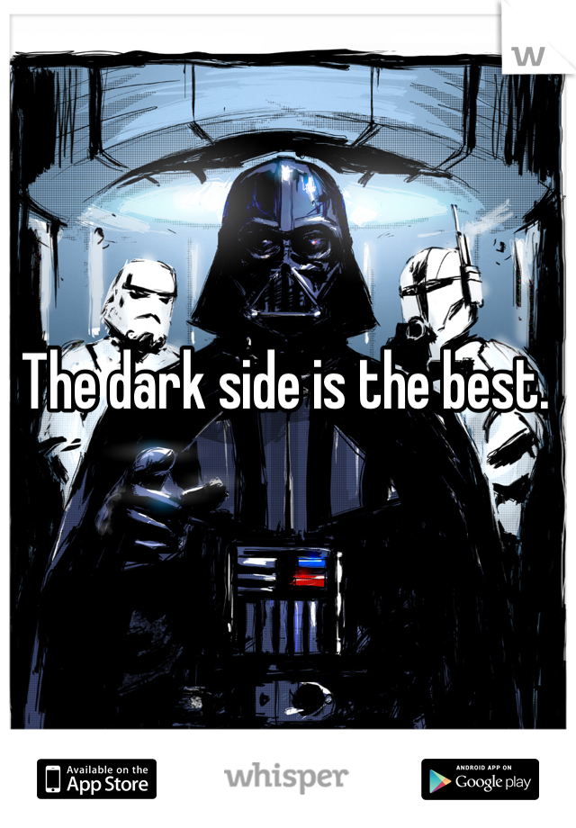 The dark side is the best.