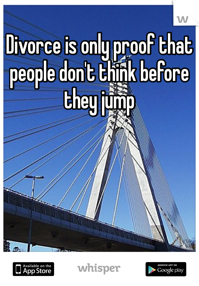 Divorce is only proof that people don't think before they jump