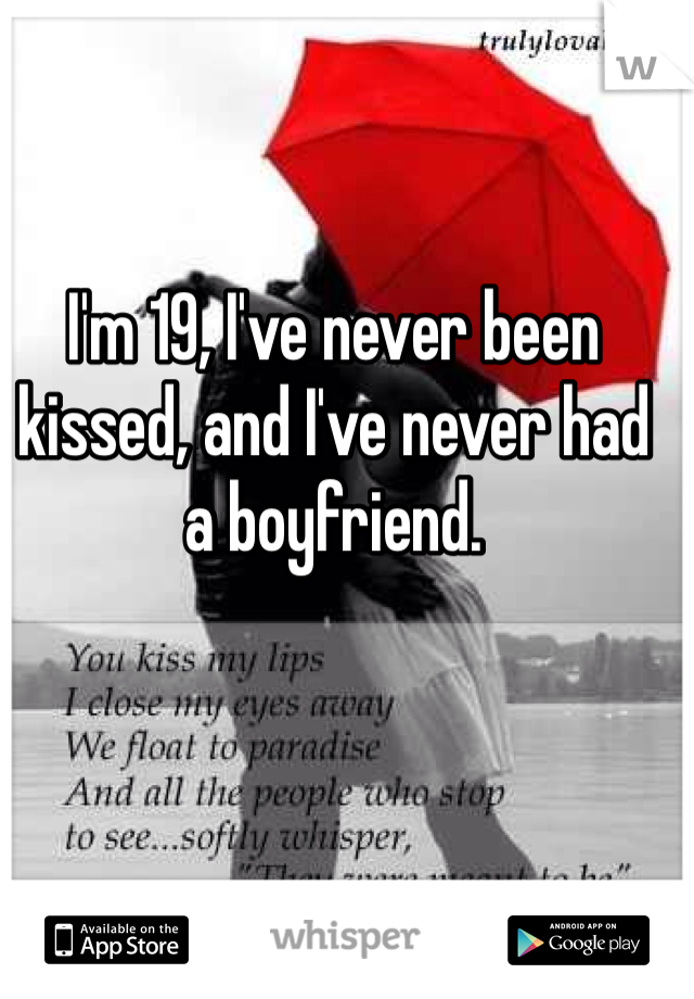 I'm 19, I've never been kissed, and I've never had a boyfriend. 