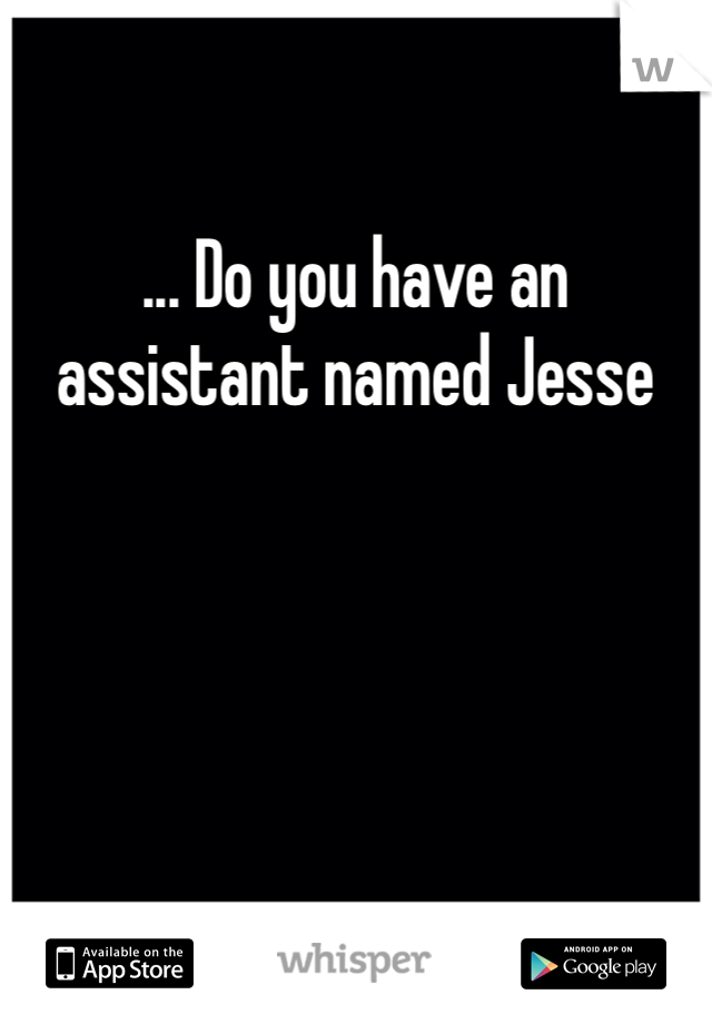 ... Do you have an assistant named Jesse