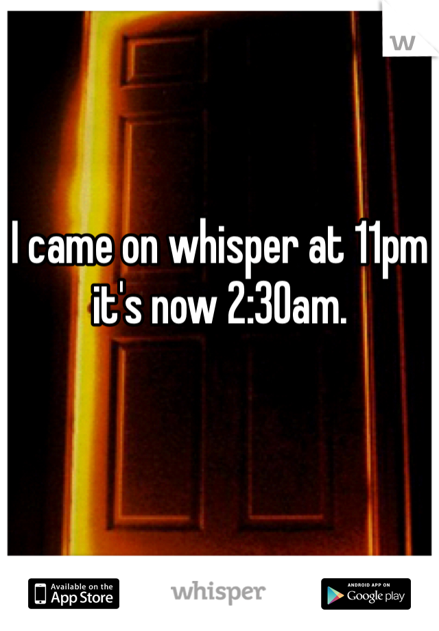 I came on whisper at 11pm it's now 2:30am. 

