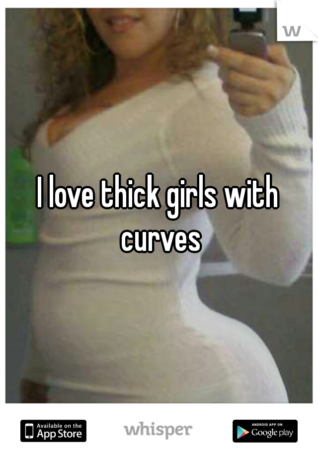 I love thick girls with curves