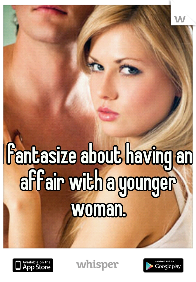 I fantasize about having an affair with a younger woman.