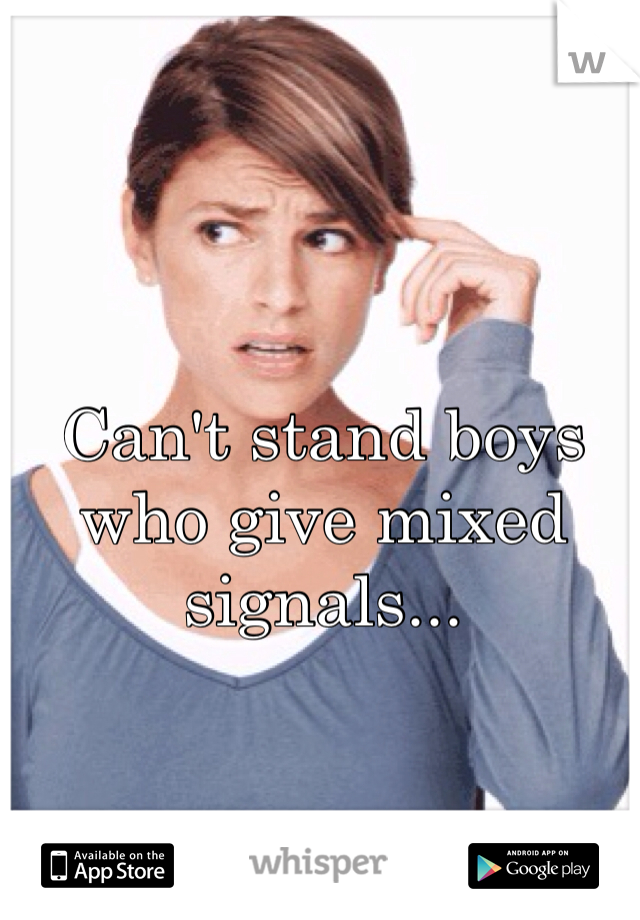 Can't stand boys who give mixed signals...