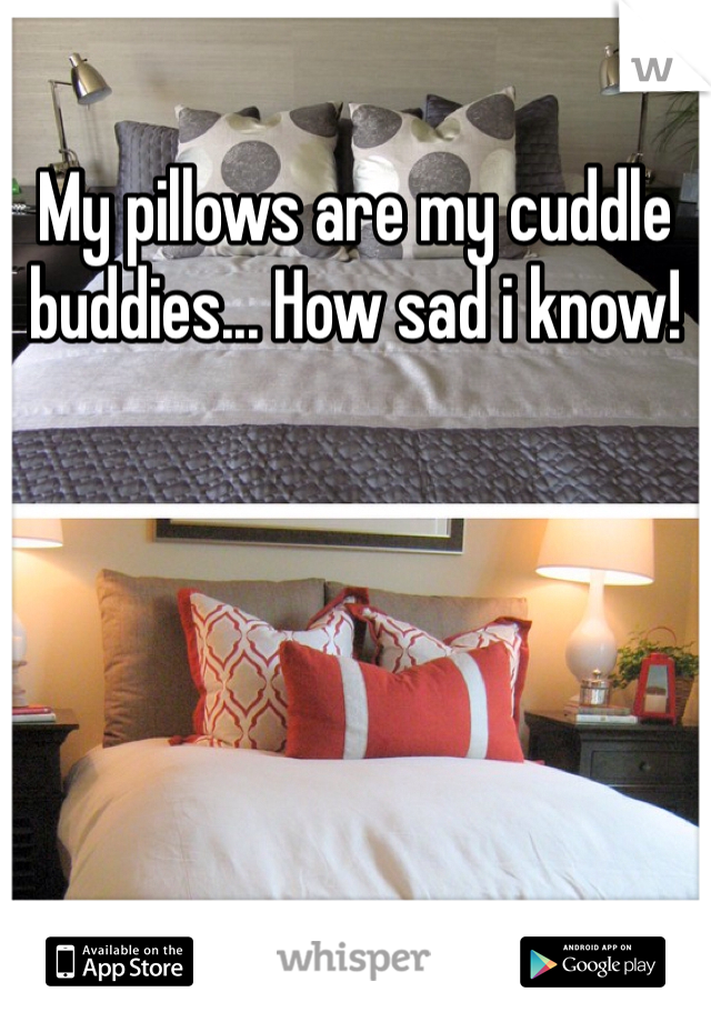 My pillows are my cuddle buddies... How sad i know! 