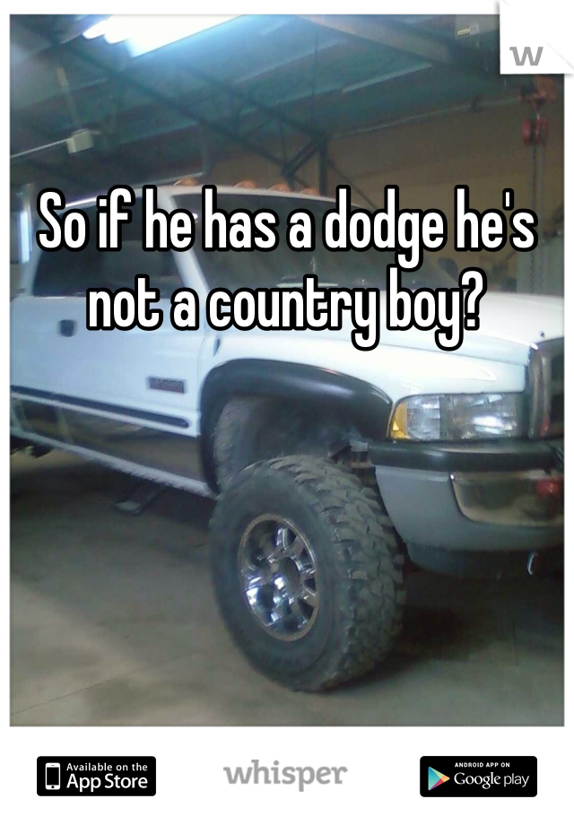 So if he has a dodge he's not a country boy?