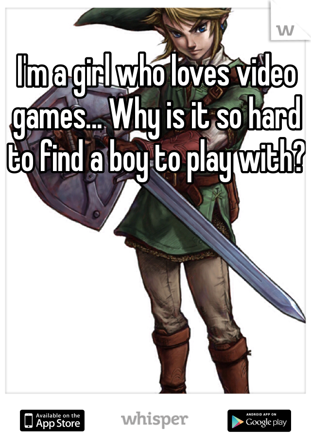 I'm a girl who loves video games... Why is it so hard to find a boy to play with?