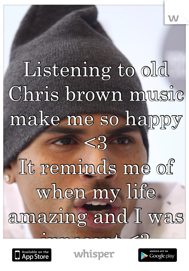 Listening to old Chris brown music make me so happy <3 
It reminds me of when my life amazing and I was innocent <3