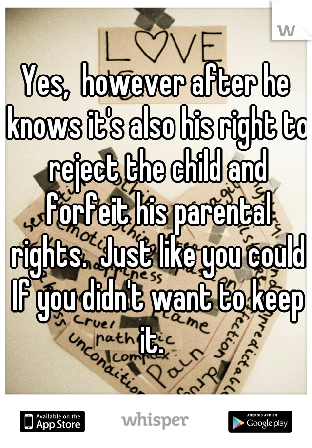 Yes,  however after he knows it's also his right to reject the child and forfeit his parental rights.  Just like you could If you didn't want to keep it.  