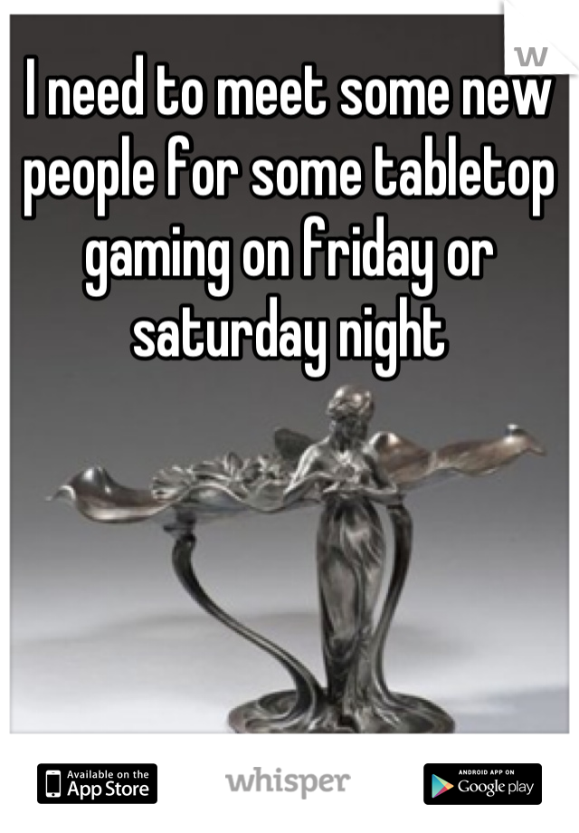 I need to meet some new people for some tabletop gaming on friday or saturday night