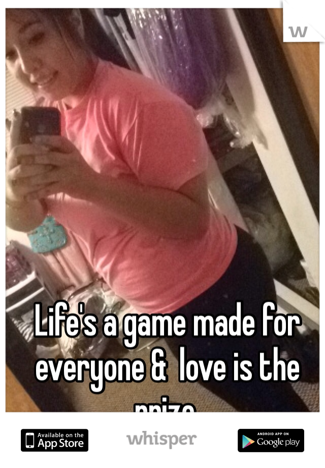 Life's a game made for everyone &  love is the prize.