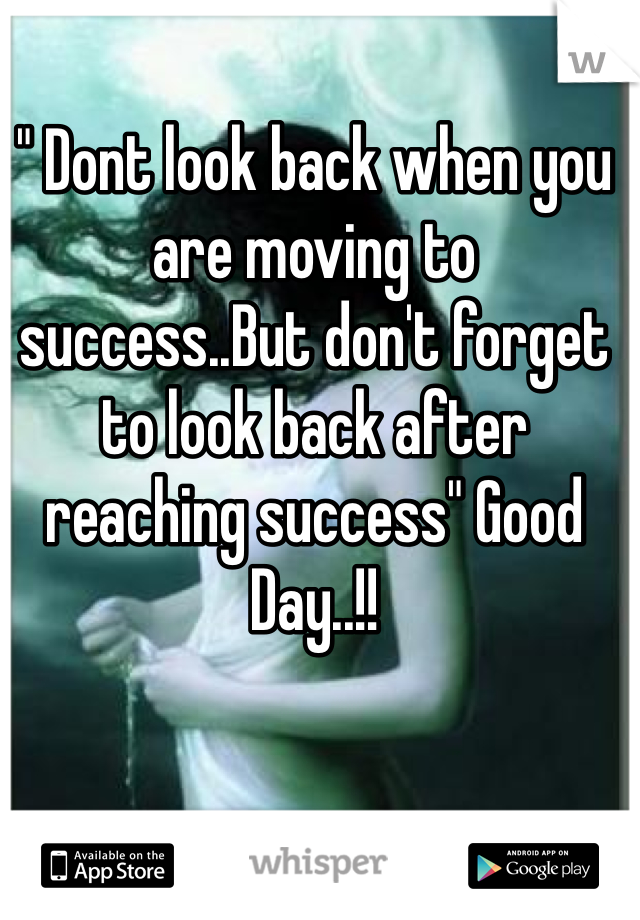 " Dont look back when you are moving to success..But don't forget to look back after reaching success" Good Day..!!