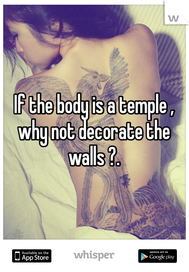 If the body is a temple , why not decorate the walls ?.