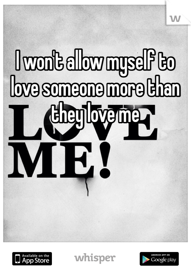 I won't allow myself to love someone more than they love me