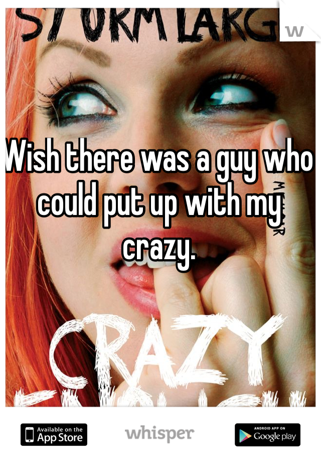 Wish there was a guy who could put up with my crazy. 