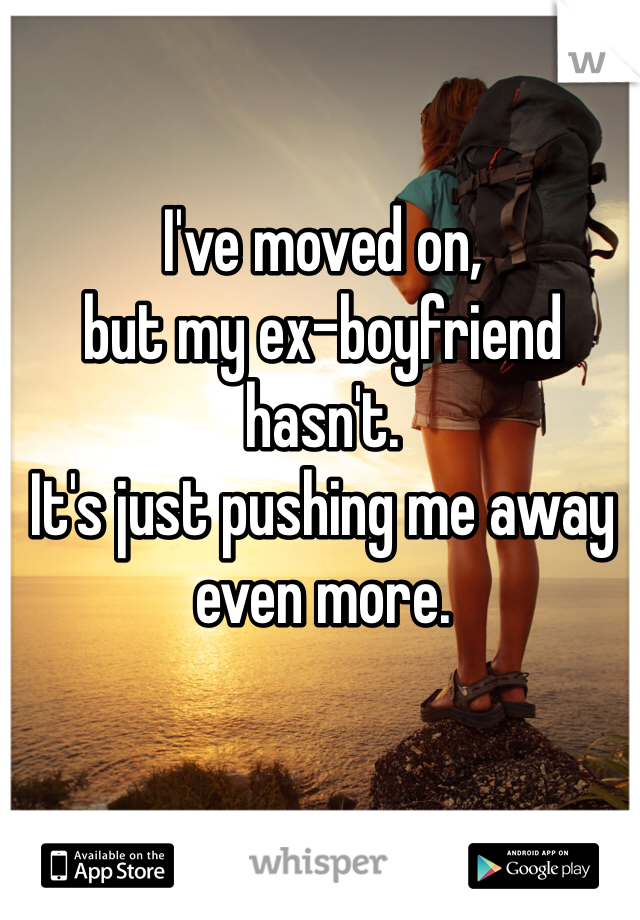 I've moved on,
but my ex-boyfriend hasn't.
It's just pushing me away even more.