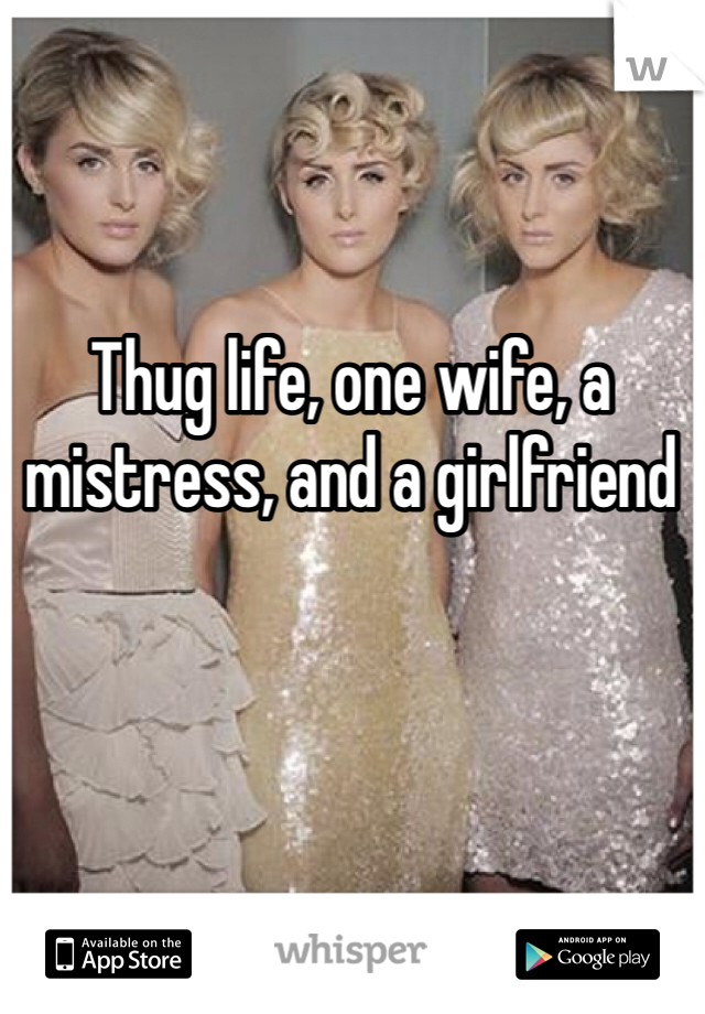 Thug life, one wife, a mistress, and a girlfriend