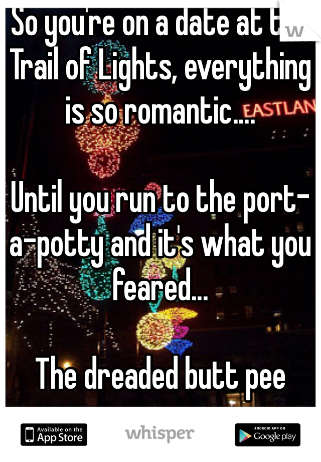 So you're on a date at the Trail of Lights, everything is so romantic....

Until you run to the port-a-potty and it's what you feared...

The dreaded butt pee