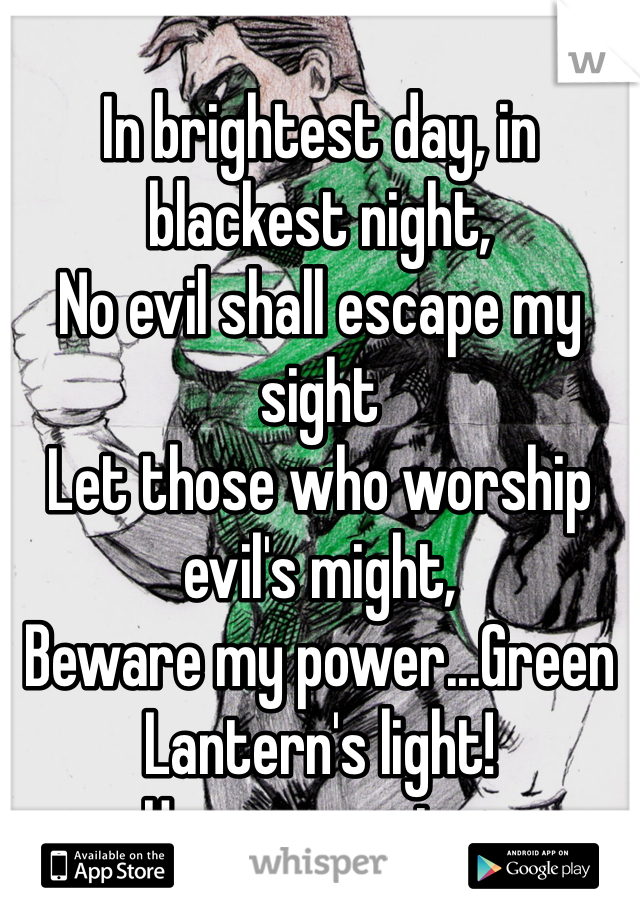 
In brightest day, in blackest night,
No evil shall escape my sight
Let those who worship evil's might,
Beware my power...Green Lantern's light! 
Hes my mentor