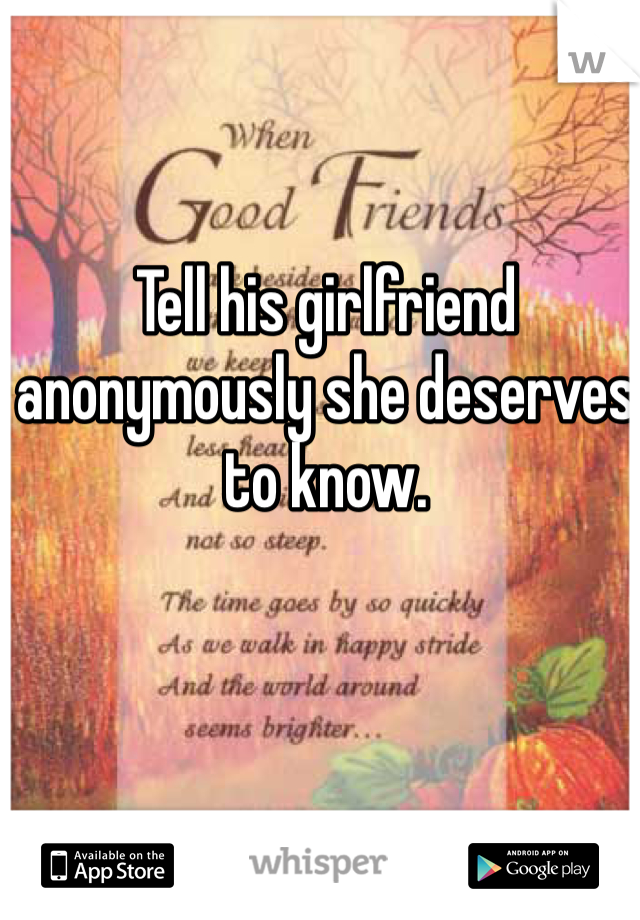 Tell his girlfriend anonymously she deserves to know. 