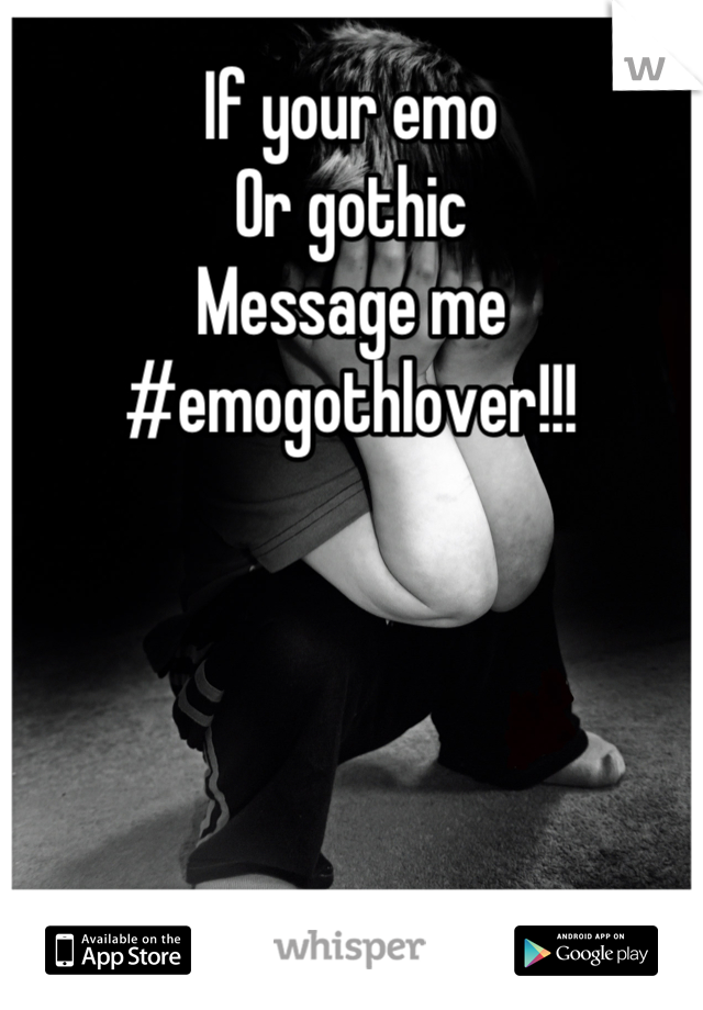 If your emo
Or gothic
Message me
#emogothlover!!!