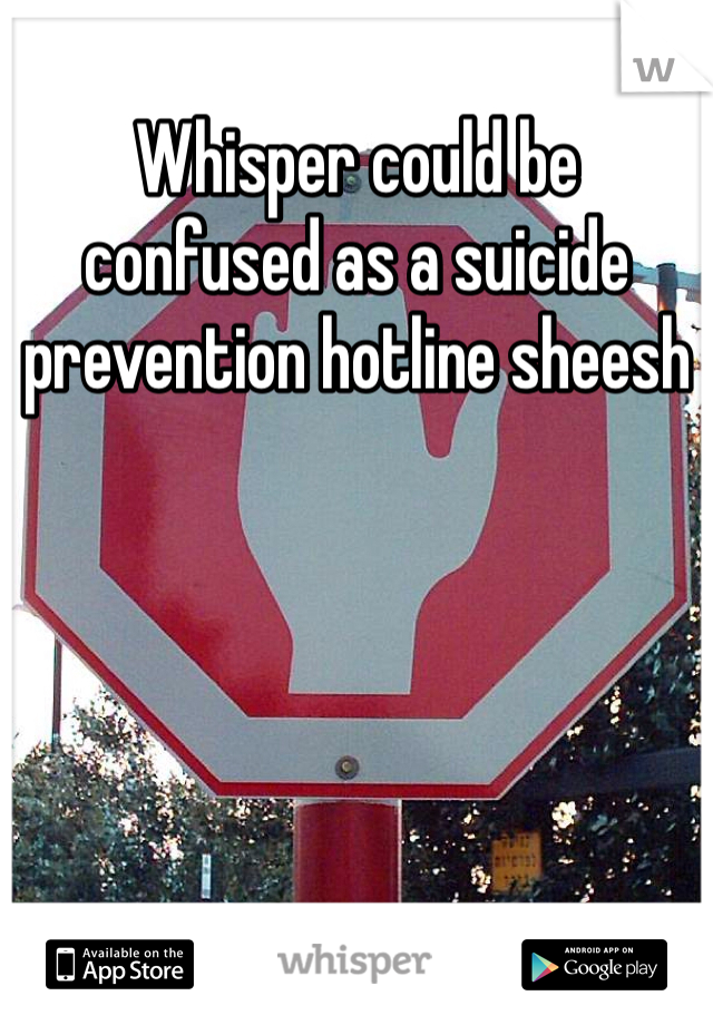 Whisper could be confused as a suicide prevention hotline sheesh