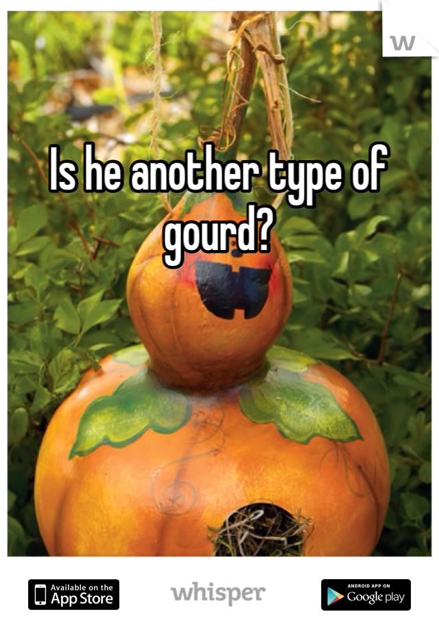 Is he another type of gourd?