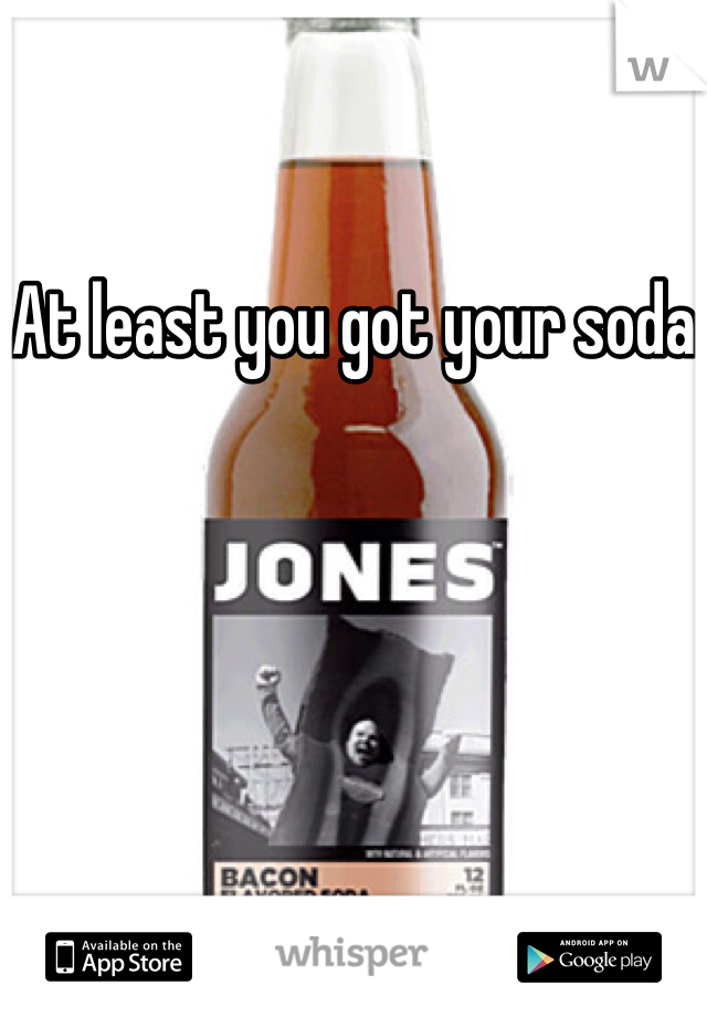 At least you got your soda