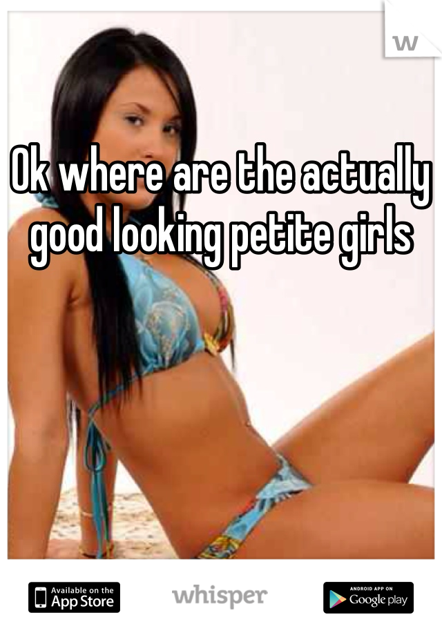 Ok where are the actually good looking petite girls