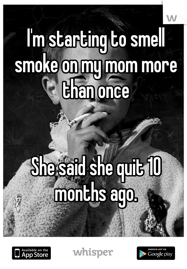 I'm starting to smell smoke on my mom more than once


She said she quit 10 months ago.