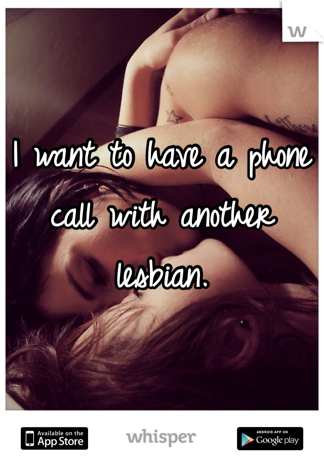 I want to have a phone call with another lesbian. 