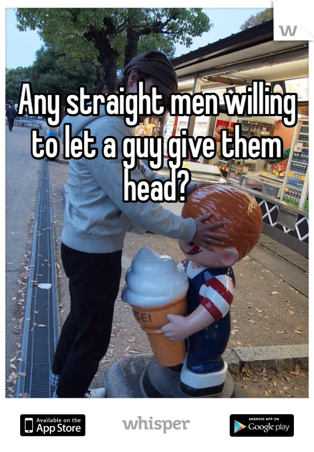 Any straight men willing to let a guy give them head? 