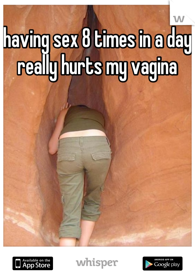 having sex 8 times in a day really hurts my vagina

