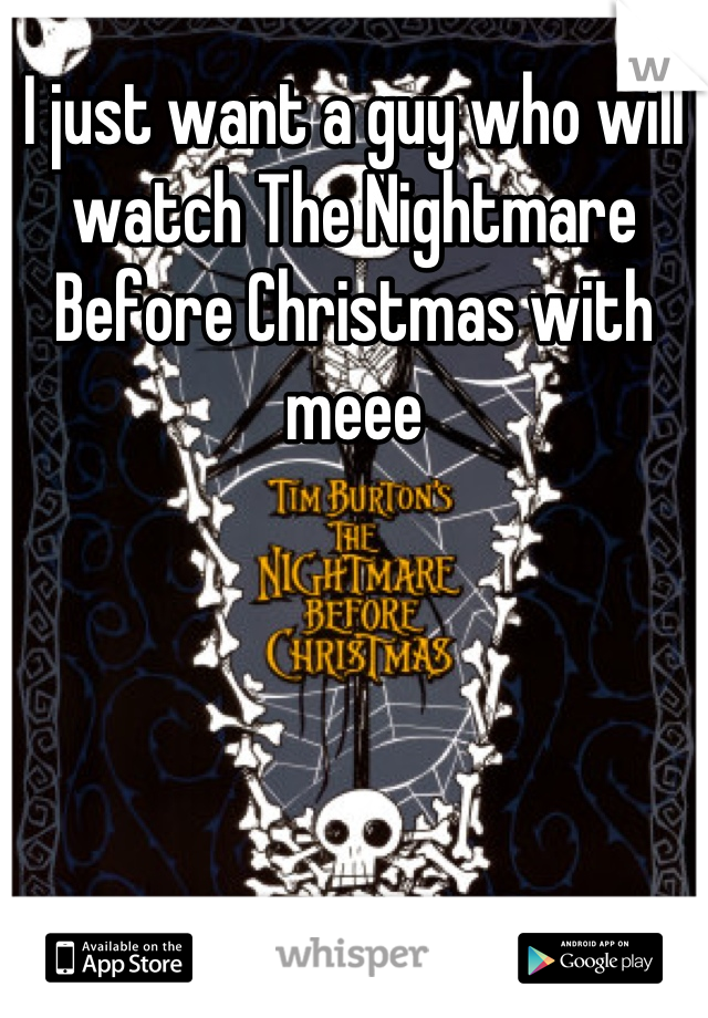 I just want a guy who will watch The Nightmare Before Christmas with meee