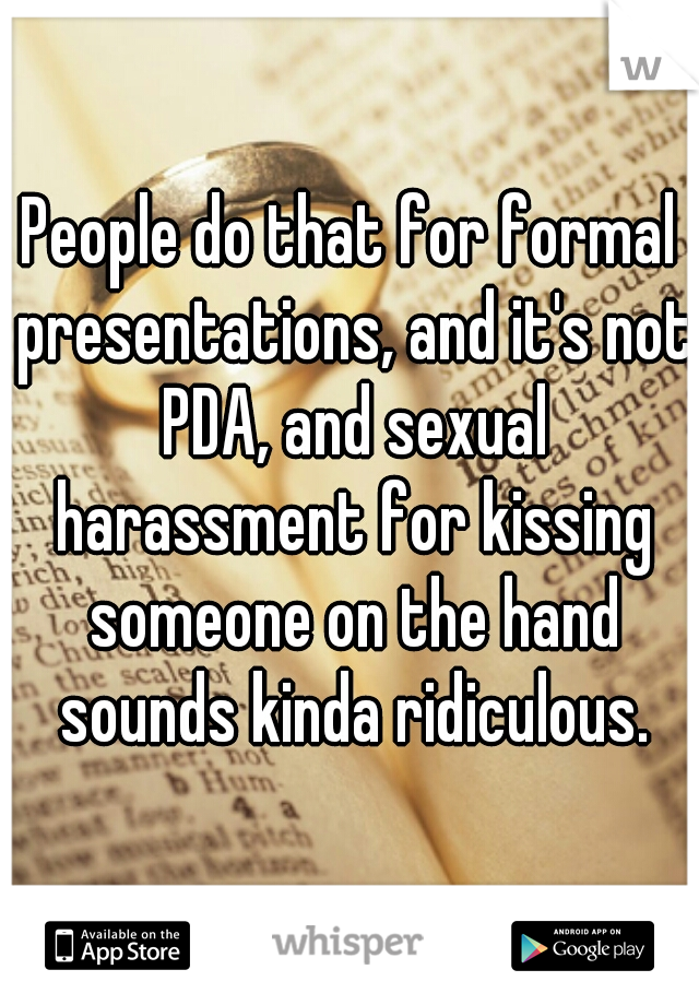 People do that for formal presentations, and it's not PDA, and sexual harassment for kissing someone on the hand sounds kinda ridiculous.