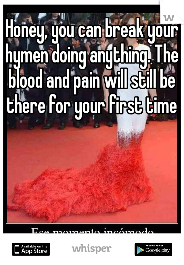 Honey, you can break your hymen doing anything. The blood and pain will still be there for your first time 