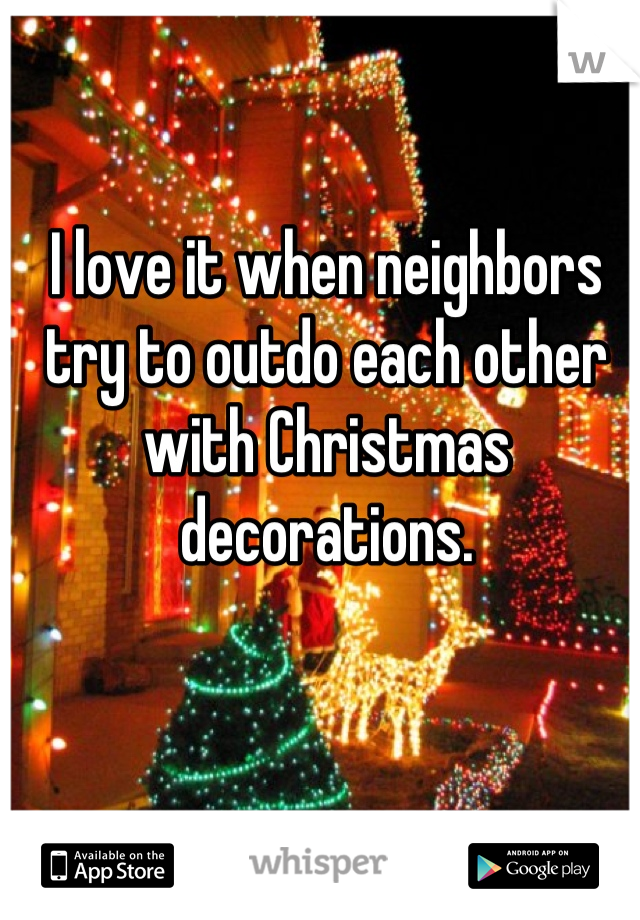 I love it when neighbors try to outdo each other with Christmas decorations.