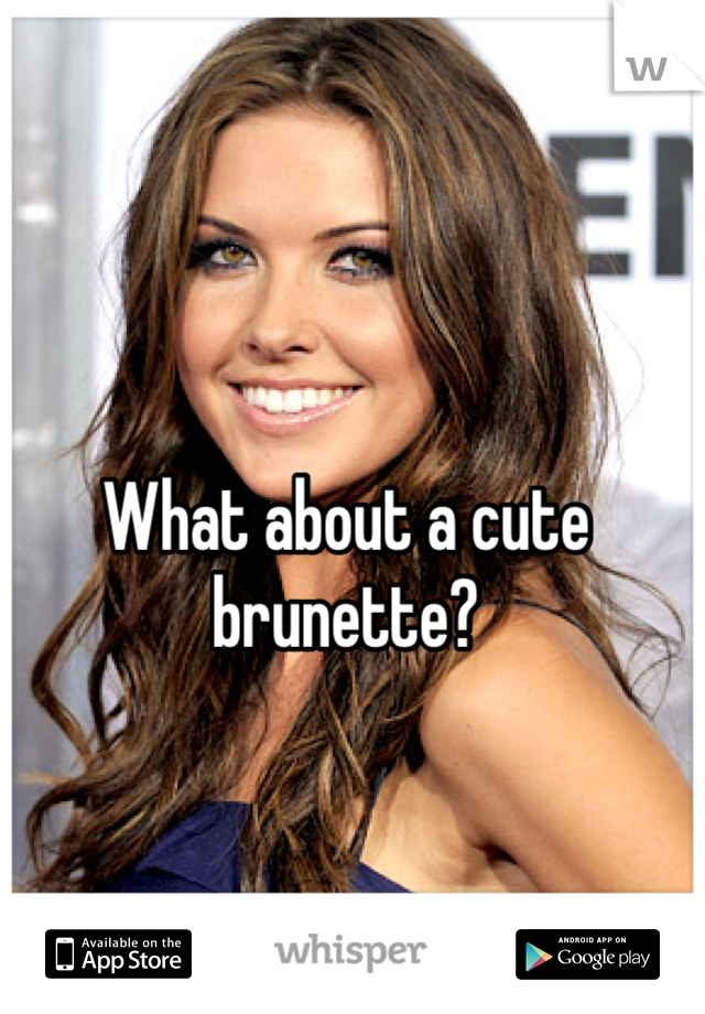 What about a cute brunette? 