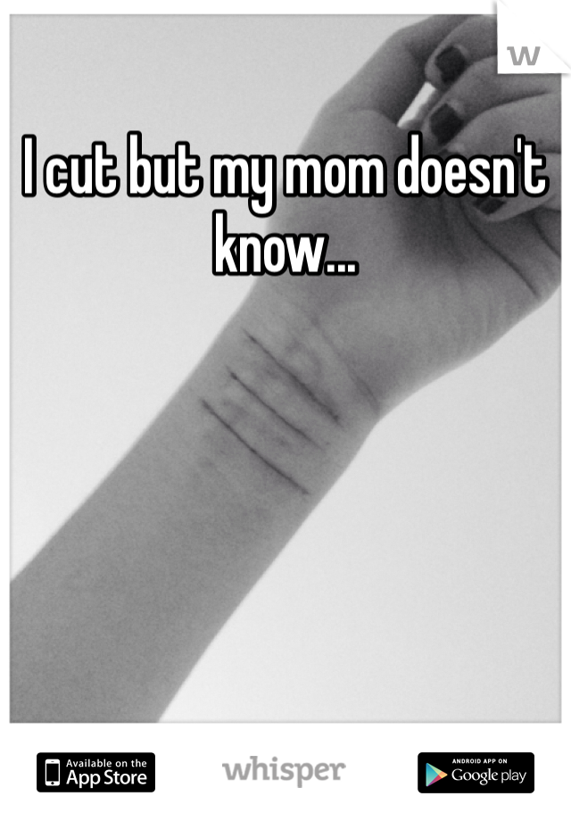 I cut but my mom doesn't know...