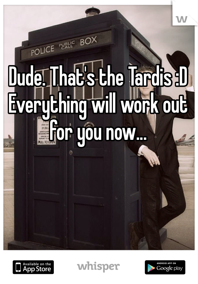 Dude. That's the Tardis :D
Everything will work out for you now...
