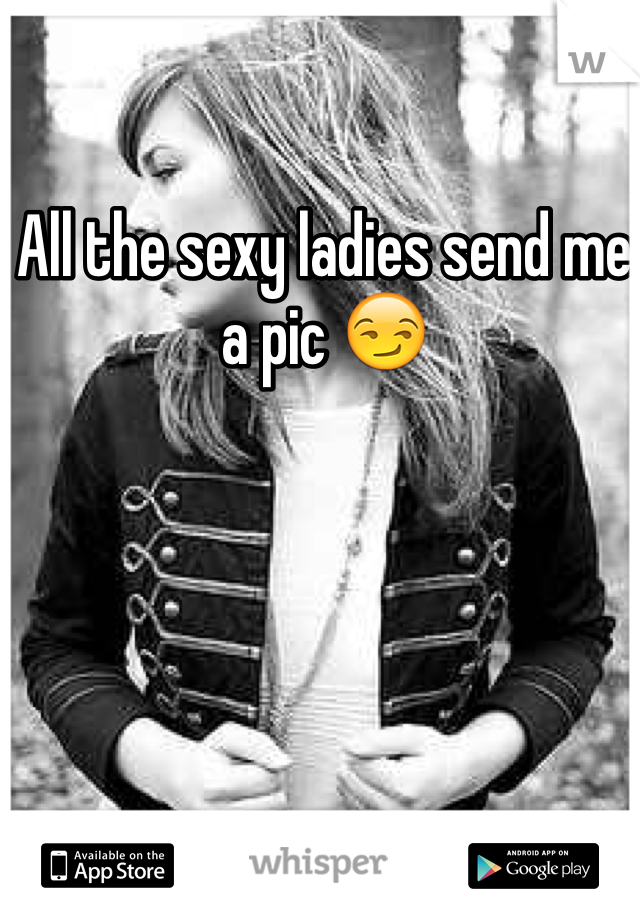 All the sexy ladies send me a pic 😏