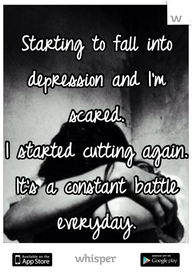 Starting to fall into depression and I'm scared.
I started cutting again.
It's a constant battle everyday.